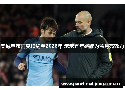 曼城宣布阿克续约至2028年 未来五年继续为蓝月亮效力